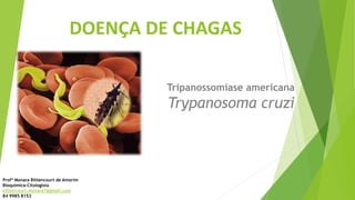 DOENÇA DE CHAGAS
Tripanossomíase americana
Trypanosoma cruzi
Profª Monara Bittencourt de Amorim
Bioquímica-Citologista
bittencourt.monara7@gmail.com
84 9985 8153
 