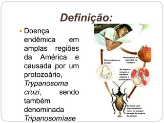 Definição:
 Doença
endêmica em
amplas regiões
da América e
causada por um
protozoário,
Trypanosoma
cruzi, sendo
também
denominada
Tripanosomíase
 
