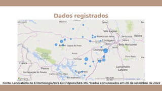 Dados registrados
Fonte: Laboratório de Entomologia/SRS-Divinópolis/SES-MG *Dados considerados em 20 de setembro de 2022
 