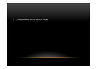 •  Aparecimento de fissuras do ânulo fibroso
 