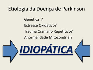 Etiologia da Doença de Parkinson
      Genética ?
      Estresse Oxidativo?
      Trauma Craniano Repetitivo?
      Anormalidade Mitocondrial?


    IDIOPÁTICA
 