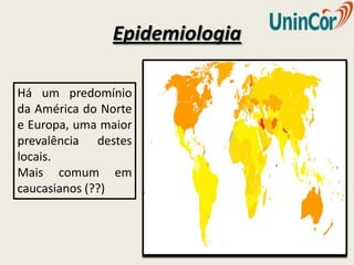 Epidemiologia

Há um predomínio
da América do Norte
e Europa, uma maior
prevalência destes
locais.
Mais comum em
caucasianos (??)
 