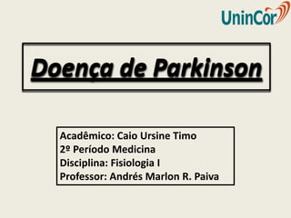 Doença de Parkinson

  Acadêmico: Caio Ursine Timo
  2º Período Medicina
  Disciplina: Fisiologia I
  Professor: Andrés Marlon R. Paiva
 