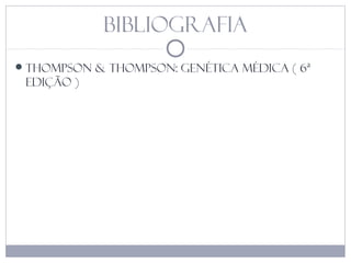 bibliografia
Thompson & Thompson: Genética Médica ( 6ª
Edição )
 