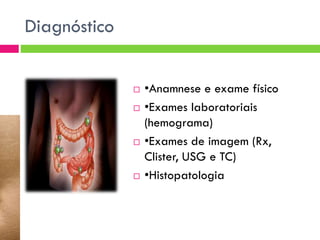 Diagnóstico








•Anamnese e exame físico
•Exames laboratoriais
(hemograma)
•Exames de imagem (Rx,
Clister, USG e TC)
•Histopatologia

 
