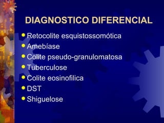 DIAGNOSTICO DIFERENCIAL
 Retocolite esquistossomótica
 Amebíase
 Colite pseudo-granulomatosa
 Tuberculose
 Colite eosinofilica
 DST
 Shiguelose
 