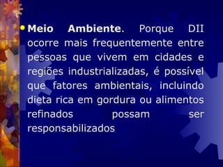  Meio Ambiente. Porque DII
ocorre mais frequentemente entre
pessoas que vivem em cidades e
regiões industrializadas, é possível
que fatores ambientais, incluindo
dieta rica em gordura ou alimentos
refinados possam ser
responsabilizados
 