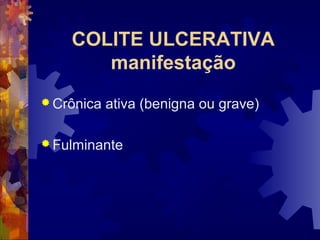 COLITE ULCERATIVA
manifestação
 Crônica ativa (benigna ou grave)
 Fulminante
 