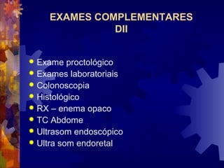 EXAMES COMPLEMENTARES
DII
 Exame proctológico
 Exames laboratoriais
 Colonoscopia
 Histológico
 RX – enema opaco
 TC Abdome
 Ultrasom endoscópico
 Ultra som endoretal
 