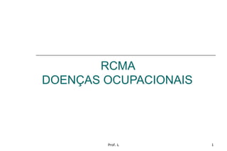 Prof. L 1
RCMA
DOENÇAS OCUPACIONAIS
 