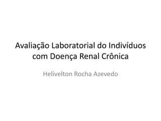 Avaliação Laboratorial do Indivíduos
     com Doença Renal Crônica
       Helivelton Rocha Azevedo
 