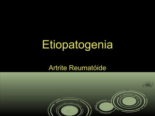EtiopatogeniaEtiopatogenia
Artrite ReumatóideArtrite Reumatóide
 