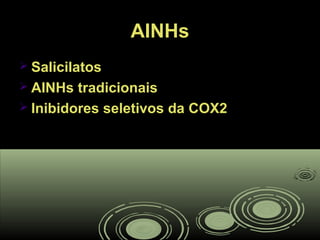AINHsAINHs
 SalicilatosSalicilatos
 AINHs tradicionaisAINHs tradicionais
 Inibidores seletivos da COX2Inibidores seletivos da COX2
 