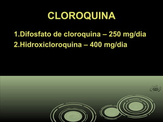 CLOROQUINACLOROQUINA
1.Difosfato de cloroquina – 250 mg/dia1.Difosfato de cloroquina – 250 mg/dia
2.Hidroxicloroquina – 400 mg/dia2.Hidroxicloroquina – 400 mg/dia
 