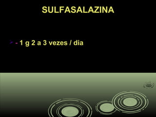 SULFASALAZINASULFASALAZINA
 -- 1 g 2 a 3 vezes / dia1 g 2 a 3 vezes / dia
 