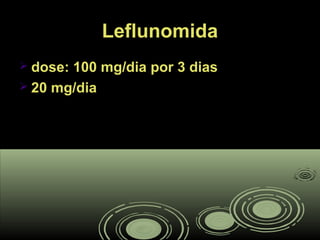 LeflunomidaLeflunomida
 dose: 100 mg/dia por 3 diasdose: 100 mg/dia por 3 dias
 20 mg/dia20 mg/dia
 