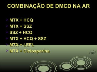 COMBINAÇÃO DE DMCD NA ARCOMBINAÇÃO DE DMCD NA AR
 MTX + HCQMTX + HCQ
 MTX + SSZMTX + SSZ
 SSZ + HCQSSZ + HCQ
 MTX + HCQ + SSZMTX + HCQ + SSZ
 MTX + LEFLMTX + LEFL
 MTX + CiclosporinaMTX + Ciclosporina
 