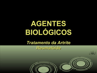 AGENTESAGENTES
BIOLÓGICOSBIOLÓGICOS
Tratamento da ArtriteTratamento da Artrite
ReumatóideReumatóide
 