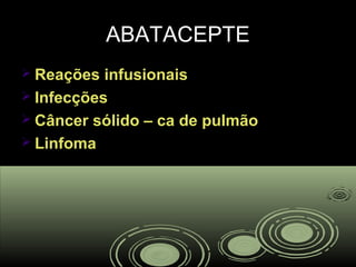 ABATACEPTEABATACEPTE
 Reações infusionaisReações infusionais
 InfecçõesInfecções
 Câncer sólido – ca de pulmãoCâncer sólido – ca de pulmão
 LinfomaLinfoma
 