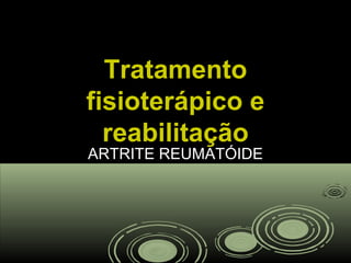 TratamentoTratamento
fisioterápico efisioterápico e
reabilitaçãoreabilitação
ARTRITE REUMATÓIDEARTRITE REUMATÓIDE
 