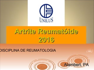 Artrite ReumatóideArtrite Reumatóide
20162016
Alambert, PAAlambert, PA
DISCIPLINA DE REUMATOLOGIA
 