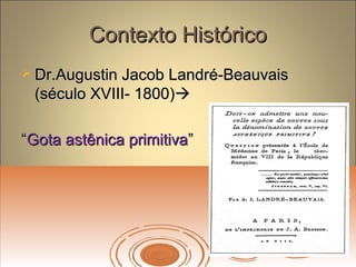 Contexto HistóricoContexto Histórico
 Dr.Augustin Jacob Landré-BeauvaisDr.Augustin Jacob Landré-Beauvais
(século XVIII- 1800)(século XVIII- 1800)
““Gota astênica primitivaGota astênica primitiva””
 