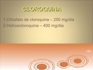 CLOROQUINACLOROQUINA
1.Difosfato de cloroquina – 250 mg/dia
2.Hidroxicloroquina – 400 mg/dia
 