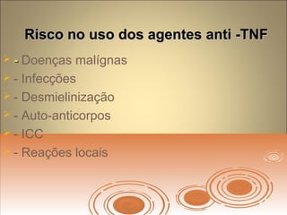 Risco no uso dos agentes anti -TNFRisco no uso dos agentes anti -TNF
 -- Doenças malígnas
 - Infecções
 - Desmielinização
 - Auto-anticorpos
 - ICC
 - Reações locais
 