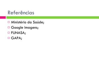 Referências Ministério da Saúde; Google imagens; FUNASA; GAPA; 