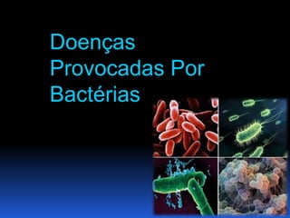 Doenças
Provocadas Por
Bactérias
 