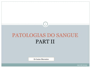 PATOLOGIAS DO SANGUE
PART II
Dr Isaias Mavunice
02/06/2023
1
 
