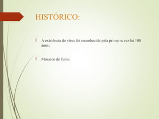 HISTÓRICO: 
 A existência do vírus foi reconhecida pela primeira vez há 100 
anos; 
 Mosaico do fumo. 
 