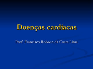 Doenças cardíacas Prof. Francisco Robson da Costa Lima 