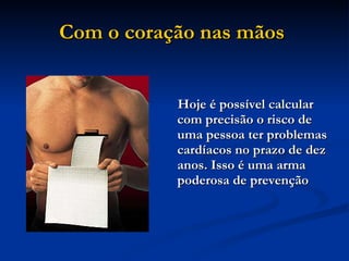 Com o coração nas mãos   Hoje é possível calcular   com precisão o risco de uma pessoa ter problemas cardíacos no prazo de dez anos. Isso é uma arma poderosa de prevenção 