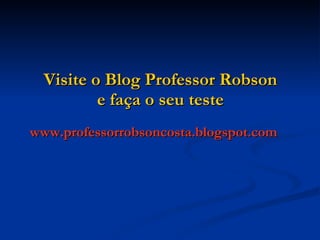 Visite o Blog Professor Robson e faça o seu teste www.professorrobsoncosta.blogspot.com  