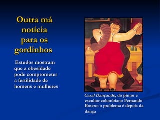Outra má notícia para os gordinhos   Estudos mostram que a obesidade pode comprometer a fertilidade de homens e mulheres   Casal Dançando,  do pintor e escultor colombiano Fernando Botero: o problema é depois da dança   