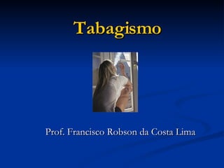 Tabagismo Prof. Francisco Robson da Costa Lima 
