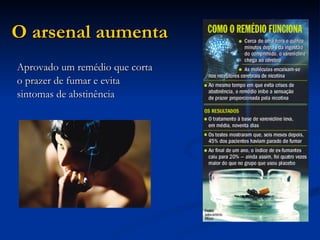 O arsenal aumenta   Aprovado um remédio que corta o prazer de fumar e evita sintomas de abstinência  