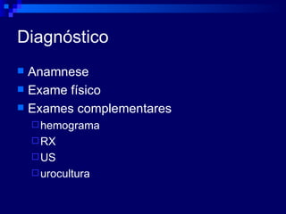 Diagnóstico Anamnese Exame físico Exames complementares  hemograma RX US urocultura 