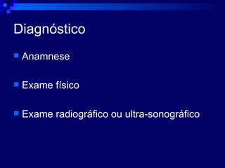 Diagnóstico Anamnese Exame físico Exame radiográfico ou ultra-sonográfico 
