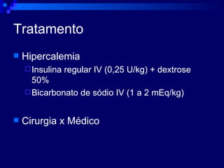 Tratamento Hipercalemia Insulina regular IV (0,25 U/kg) + dextrose 50% Bicarbonato de sódio IV (1 a 2 mEq/kg) Cirurgia x Médico 