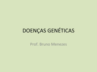 DOENÇAS GENÉTICAS
Prof. Bruno Menezes
 