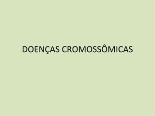 DOENÇAS CROMOSSÔMICAS
 