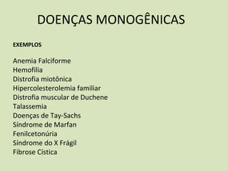 DOENÇAS MONOGÊNICAS
EXEMPLOS
Anemia Falciforme
Hemofilia
Distrofia miotônica
Hipercolesterolemia familiar
Distrofia muscular de Duchene
Talassemia
Doenças de Tay‐Sachs
Síndrome de Marfan
Fenilcetonúria
Síndrome do X Frágil
Fibrose Cística
 