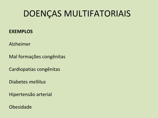 DOENÇAS MULTIFATORIAIS
EXEMPLOS
Alzheimer
Mal formações congênitas
Cardiopatias congênitas
Diabetes mellitus
Hipertensão arterial
Obesidade
 