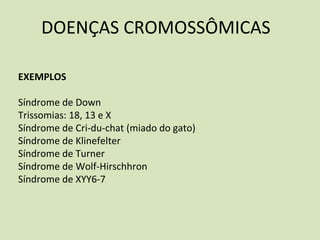 DOENÇAS CROMOSSÔMICAS
EXEMPLOS
Síndrome de Down
Trissomias: 18, 13 e X
Síndrome de Cri‐du‐chat (miado do gato)
Síndrome de Klinefelter
Síndrome de Turner
Síndrome de Wolf‐Hirschhron
Síndrome de XYY6‐7
 