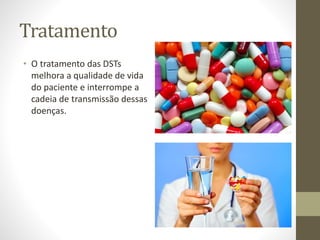Tratamento
• O tratamento das DSTs
melhora a qualidade de vida
do paciente e interrompe a
cadeia de transmissão dessas
doenças.
 