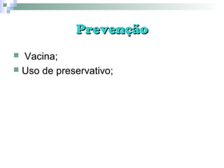 PrevençãoPrevenção
 Vacina;
 Uso de preservativo;
 