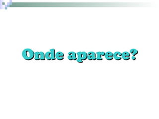 Onde aparece?Onde aparece?
 