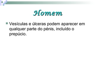 HomemHomem
 Vesículas e úlceras podem aparecer em
qualquer parte do pénis, incluído o
prepúcio.
 